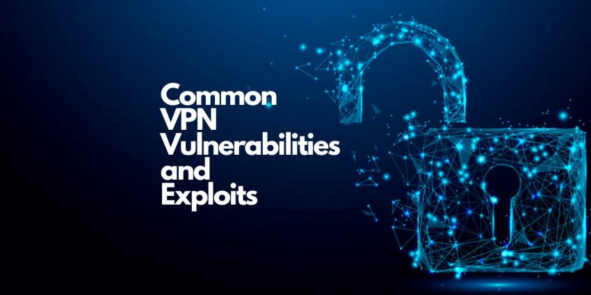 Common VPN Vulnerabilities and Exploits (And How To Avoid Them)